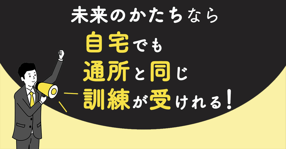 自宅でも通所と同じ訓練が受けれる！